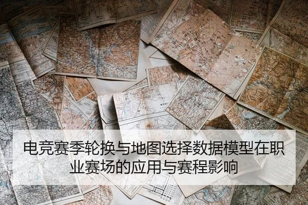 电竞赛季轮换与地图选择数据模型在职业赛场的应用与赛程影响