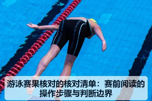 游泳赛果核对的核对清单:赛前阅读的操作步骤与判断边界